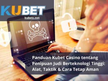 Panduan Kubet Casino tentang Penipuan Judi Berteknologi Tinggi Alat, Taktik & Cara Tetap Aman