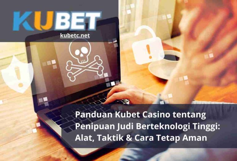 Panduan Kubet Casino tentang Penipuan Judi Berteknologi Tinggi Alat, Taktik & Cara Tetap Aman
