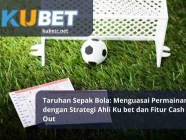 Taruhan Sepak Bola Menguasai Permainan dengan Strategi Ahli Ku bet dan Fitur Cash Out