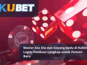 Master Xoc Dia dan Goyang Dadu di Kubet Login Panduan Lengkap untuk Pemain Baru