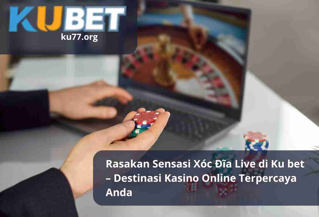 Read more about the article Rasakan Sensasi Xóc Đĩa Live di Ku bet – Destinasi Kasino Online Terpercaya Anda